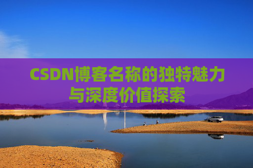 CSDN博客名称的独特魅力与深度价值探索